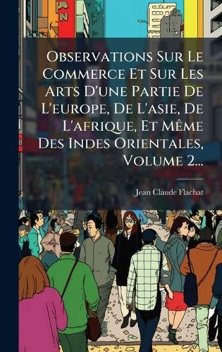 Observations Sur Le Commerce Et Sur Les Arts D'une Partie De L'europe, De L'asie, De L'afrique, Et MÃame Des Indes Orientales, Volume 2...