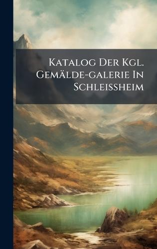 Katalog Der Kgl. Gemälde-galerie In Schleissheim