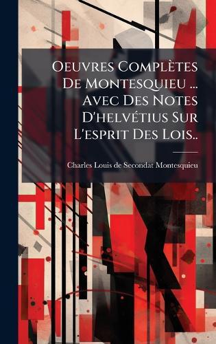 Oeuvres Complètes De Montesquieu ... Avec Des Notes D'helvÃ(c)tius Sur L'esprit Des Lois..