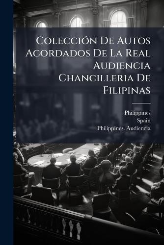 ColecciÃ3n De Autos Acordados De La Real Audiencia Chancilleria De Filipinas