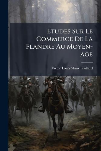 Etudes Sur Le Commerce De La Flandre Au Moyen-age