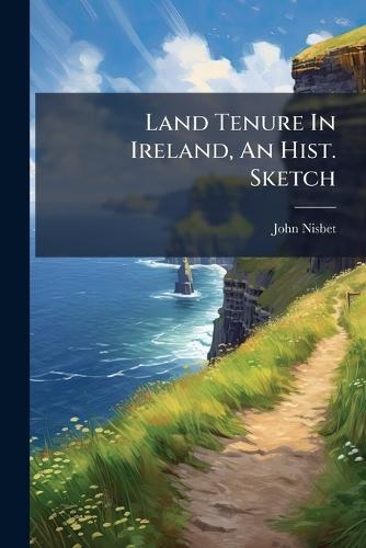 Land Tenure In Ireland, An Hist. Sketch