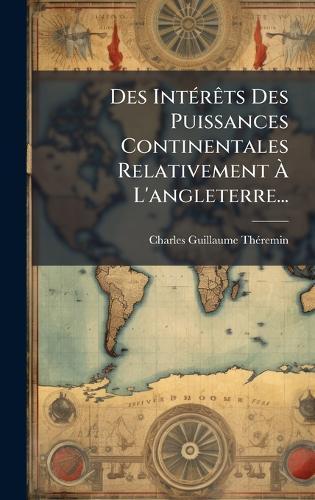 Des IntÃ(c)rÃats Des Puissances Continentales Relativement Ã&#128; L'angleterre...