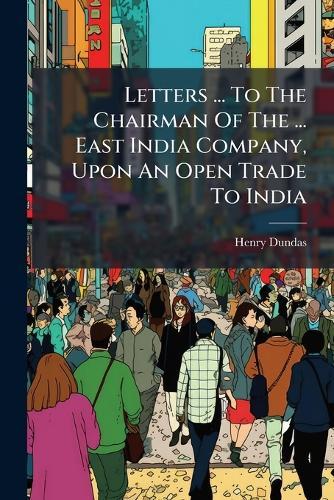 Letters ... To The Chairman Of The ... East India Company, Upon An Open Trade To India