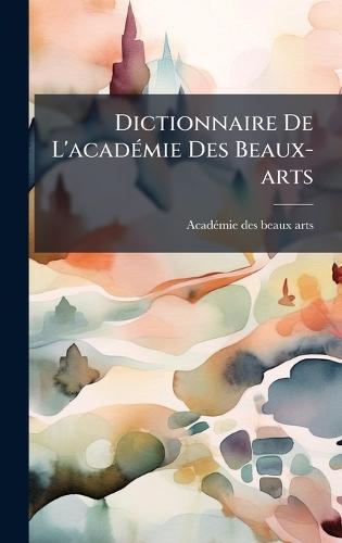 Dictionnaire De L'acadÃ(c)mie Des Beaux-arts