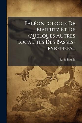 PalÃ(c)ontologie De Biarritz Et De Quelques Autres LocalitÃ(c)s Des Basses-pyrÃ(c)nÃ(c)es...