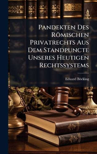 Pandekten Des Römischen Privatrechts Aus Dem Standpuncte Unseres Heutigen Rechtssystems