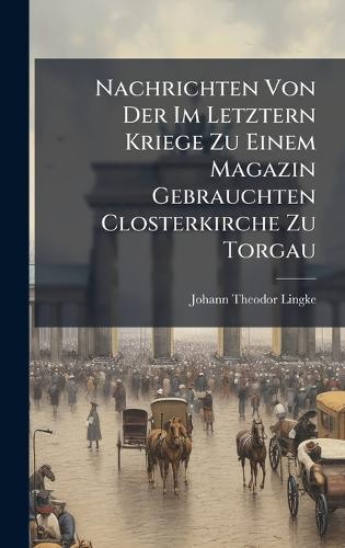 Nachrichten Von Der Im Letztern Kriege Zu Einem Magazin Gebrauchten Closterkirche Zu Torgau