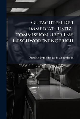Gutachten Der Immediat-justiz-commission Ã&#156;ber Das Geschworenengericht...
