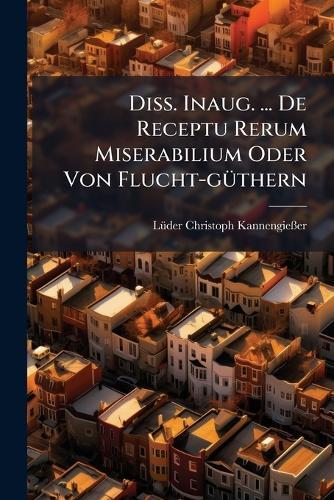 Diss. Inaug. ... De Receptu Rerum Miserabilium Oder Von Flucht-gÃ1/4thern