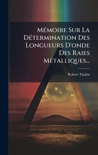 MÃ(c)moire Sur La DÃ(c)termination Des Longueurs D'onde Des Raies MÃ(c)talliques...