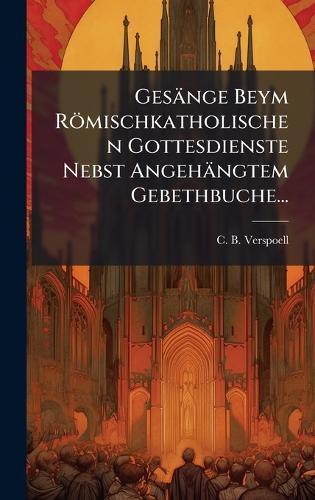 Gesänge Beym Römischkatholischen Gottesdienste Nebst Angehängtem Gebethbuche...