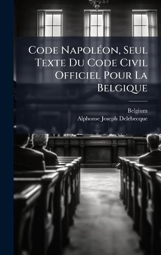 Code NapolÃ(c)on, Seul Texte Du Code Civil Officiel Pour La Belgique