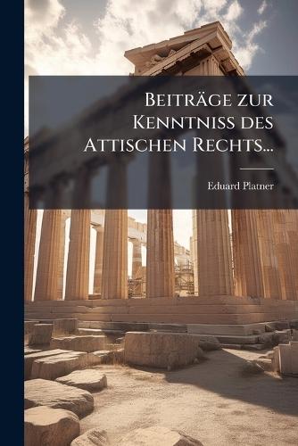 Beiträge zur Kenntniss des Attischen Rechts...