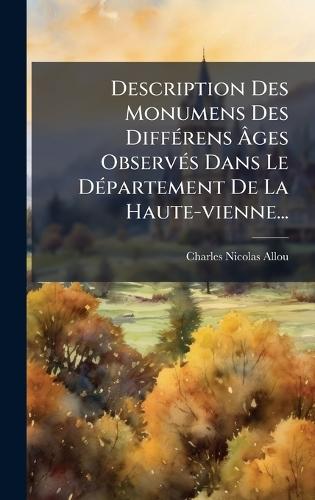 Description Des Monumens Des DiffÃ(c)rens Ã&#130;ges ObservÃ(c)s Dans Le DÃ(c)partement De La Haute-vienne...