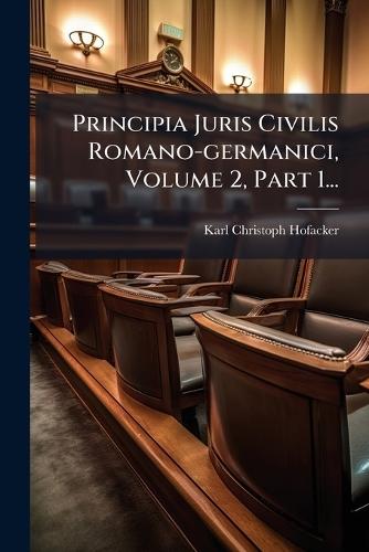 Principia Juris Civilis Romano-germanici, Volume 2, Part 1...