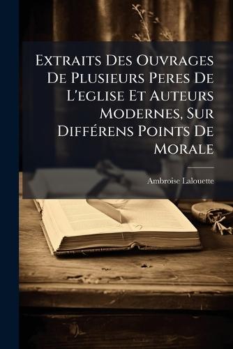 Extraits Des Ouvrages De Plusieurs Peres De L'eglise Et Auteurs Modernes, Sur DiffÃ(c)rens Points De Morale