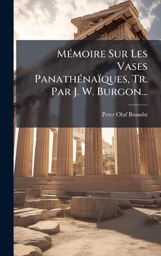 MÃ(c)moire Sur Les Vases PanathÃ(c)naïques, Tr. Par J. W. Burgon...