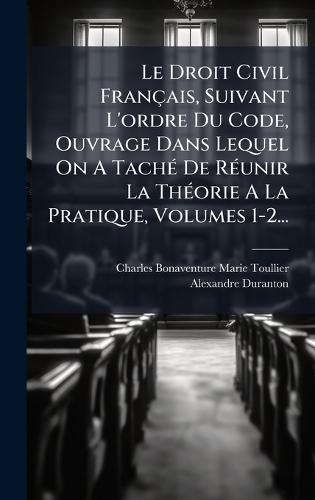 Le Droit Civil Français, Suivant L'ordre Du Code, Ouvrage Dans Lequel On A TachÃ(c) De RÃ(c)unir La ThÃ(c)orie A La Pratique, Volumes 1-2...