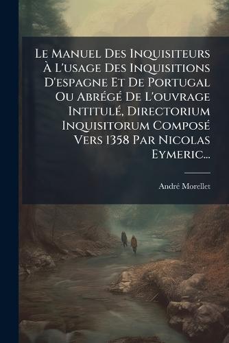 Le Manuel Des Inquisiteurs Ã&#128; L'usage Des Inquisitions D'espagne Et De Portugal Ou AbrÃ(c)gÃ(c) De L'ouvrage IntitulÃ(c), Directorium Inquisitorum ComposÃ(c) Vers 1358 Par Nicolas Eymeric...