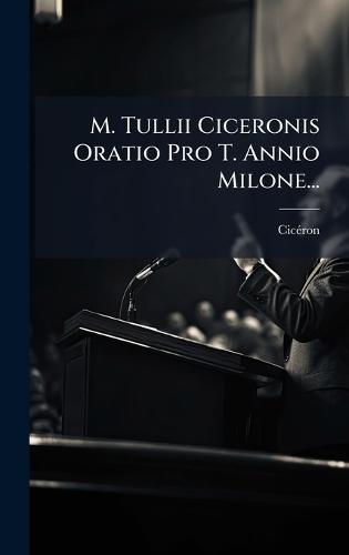 M. Tullii Ciceronis Oratio Pro T. Annio Milone...