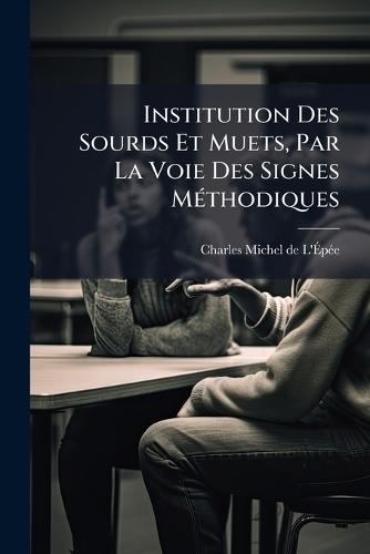 Institution Des Sourds Et Muets, Par La Voie Des Signes MÃ(c)thodiques