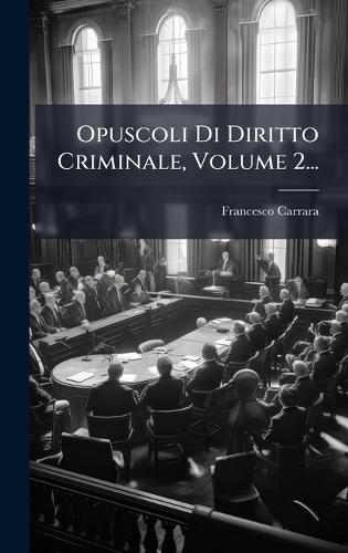 Opuscoli Di Diritto Criminale, Volume 2...