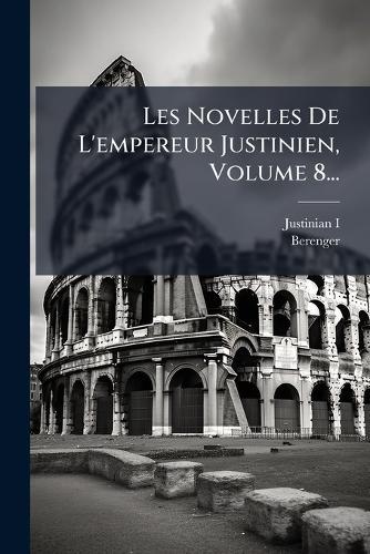 Les Novelles De L'empereur Justinien, Volume 8...