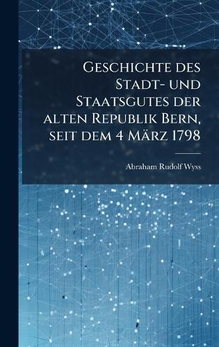 Geschichte des Stadt- und Staatsgutes der alten Republik Bern, seit dem 4 März 1798