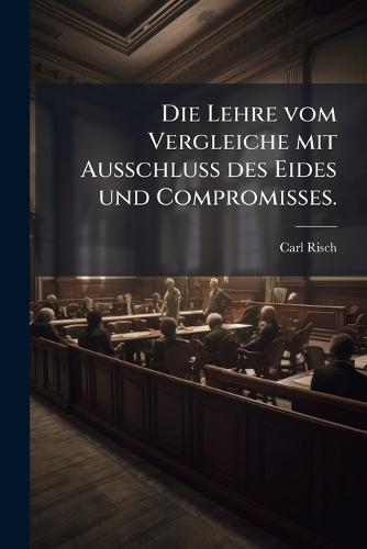 Die Lehre vom Vergleiche mit Ausschluss des Eides und Compromisses.