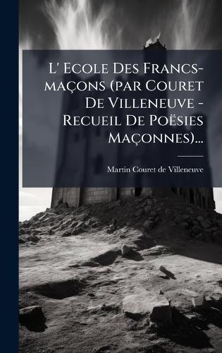 L' Ecole Des Francs-maçons (par Couret De Villeneuve - Recueil De Poësies Maçonnes)...