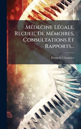 MÃ(c)decine LÃ(c)gale. Recueil De MÃ(c)moires, Consultations Et Rapports...