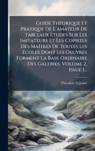 Guide ThÃ(c)orique Et Pratique De L'amateur De Tableaux Ã&#137;tudes Sur Les Imitateurs Et Les Copistes Des MaÃ(R)tres De Toutes Les Ã&#137;coles Dont Les Oeuvres Forment La Base Ordinaire Des Galeries, Volume 2, Issue 1...