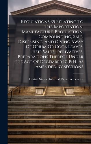 Regulations 35 Relating To The Importation, Manufacture, Production, Compounding, Sale, Dispensing, And Giving Away Of Opium Or Coca Leaves, Their Salts, Derivatives, Preparations Thereof Under The Act Of December 17, 1914, As Amended By Sections