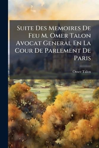Suite Des Memoires De Feu M. Omer Talon Avocat General En La Cour De Parlement De Paris