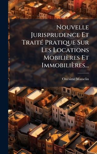 Nouvelle Jurisprudence Et TraitÃ(c) Pratique Sur Les Locations Mobilières Et Immobilières...