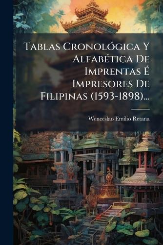 Tablas CronolÃ3gica Y AlfabÃ(c)tica De Imprentas Ã&#137; Impresores De Filipinas (1593-1898)...