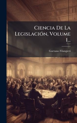 Ciencia De La LegislaciÃ3n, Volume 1...