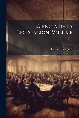 Ciencia De La LegislaciÃ3n, Volume 1...