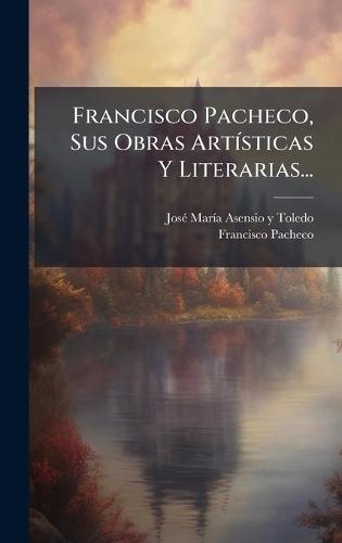 Francisco Pacheco, Sus Obras ArtÃ-sticas Y Literarias...