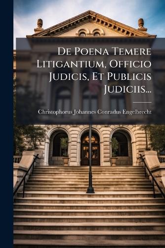 De Poena Temere Litigantium, Officio Judicis, Et Publicis Judiciis...