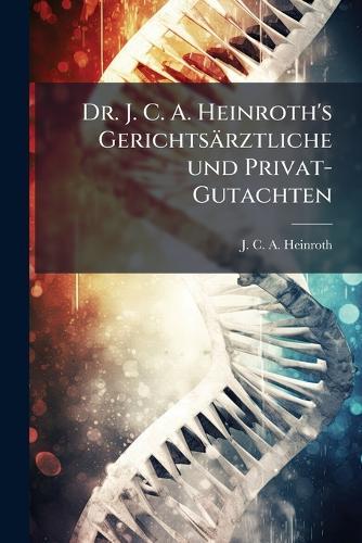 Dr. J. C. A. Heinroth's Gerichtsärztliche und Privat-Gutachten