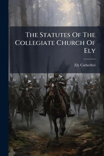 The Statutes Of The Collegiate Church Of Ely