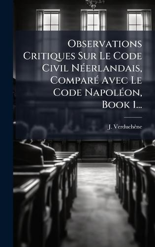 Observations Critiques Sur Le Code Civil NÃ(c)erlandais, ComparÃ(c) Avec Le Code NapolÃ(c)on, Book 1...