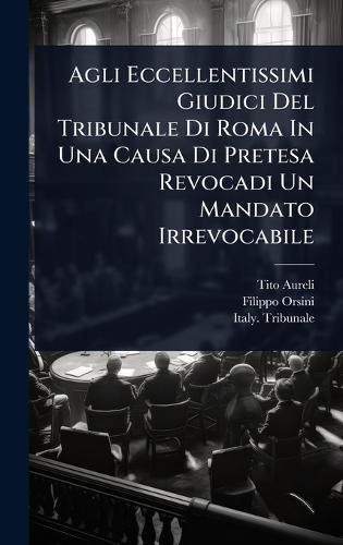 Agli Eccellentissimi Giudici Del Tribunale Di Roma In Una Causa Di Pretesa Revocadi Un Mandato Irrevocabile