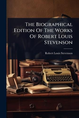 The Biographical Edition Of The Works Of Robert Louis Stevenson