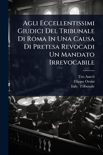 Agli Eccellentissimi Giudici Del Tribunale Di Roma In Una Causa Di Pretesa Revocadi Un Mandato Irrevocabile