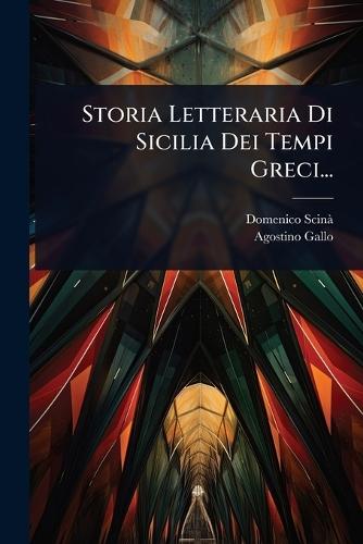 Storia Letteraria Di Sicilia Dei Tempi Greci...