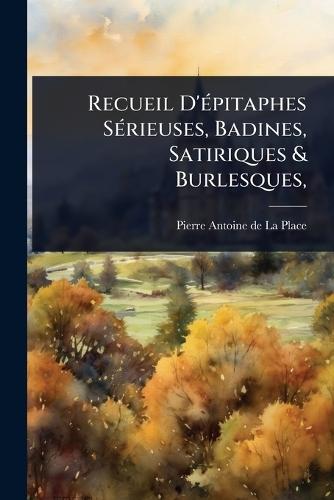 Recueil D'Ã(c)pitaphes SÃ(c)rieuses, Badines, Satiriques & Burlesques,