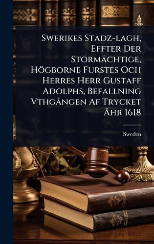 Swerikes Stadz-lagh, Effter Der Stormächtige, Högborne Furstes Och Herres Herr Gustaff Adolphs, Befallning VthgÃ ngen Af Trycket Ã...hr 1618